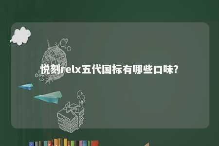 悦刻relx五代国标有哪些口味�？ 